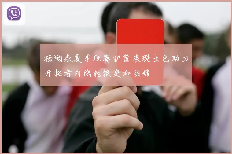 杨瀚森夏季联赛护筐表现出色助力开拓者内线轮换更加明确